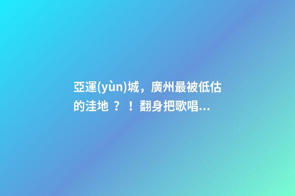 亞運(yùn)城，廣州最被低估的洼地？！翻身把歌唱的日子，就要到了……